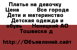 Платье на девочку › Цена ­ 700 - Все города Дети и материнство » Детская одежда и обувь   . Ненецкий АО,Тошвиска д.